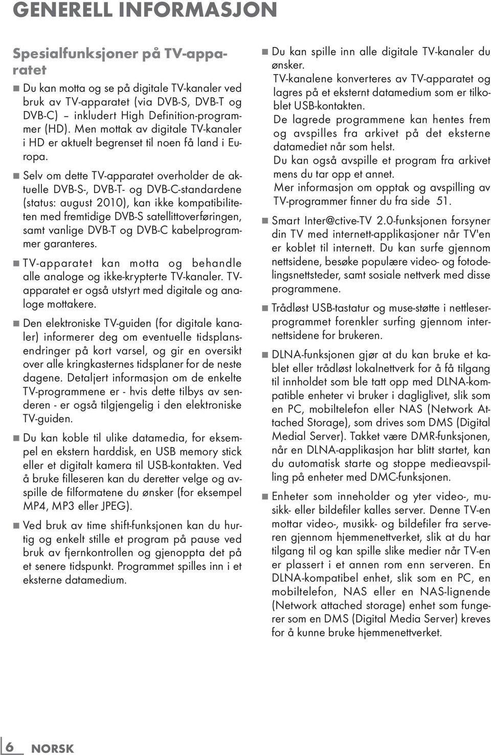 7 Selv om dette TV-apparatet overholder de aktuelle DVB-S-, DVB-T- og DVB-C-standardene (status: august 2010), kan ikke kompatibiliteten med fremtidige DVB-S satellittoverføringen, samt vanlige DVB-T