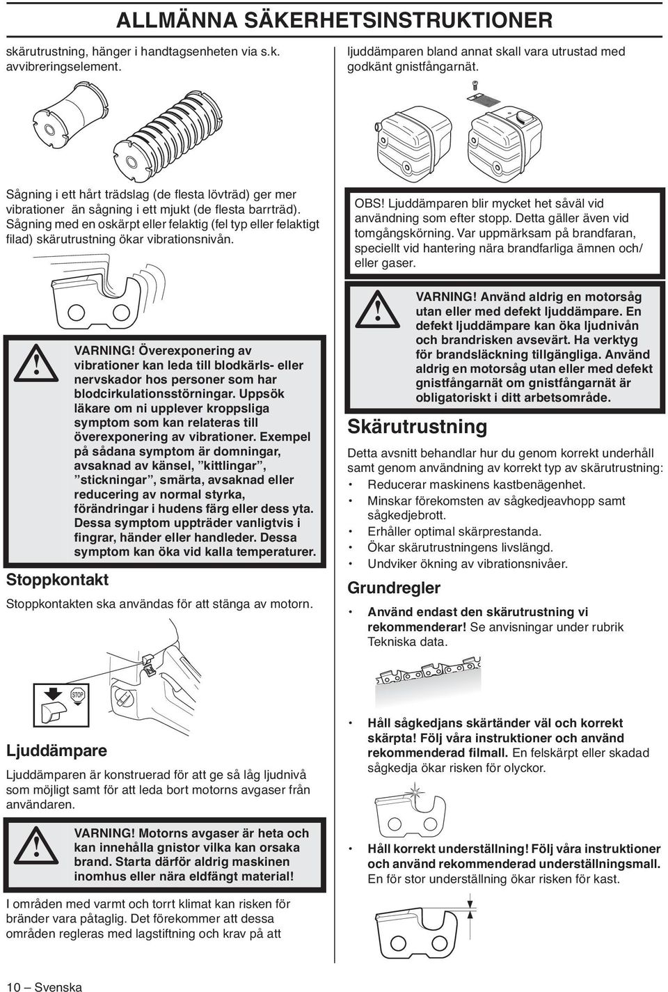 Sågning med en oskärpt eller felaktig (fel typ eller felaktigt filad) skärutrustning ökar vibrationsnivån.