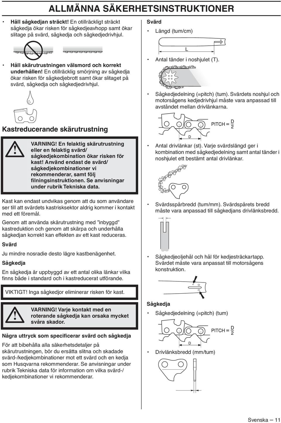 sågkedjedrivhjul. Antal tänder i noshjulet (T). Sågkedjedelning (=pitch) (tum). Svärdets noshjul och motorsågens kedjedrivhjul måste vara anpassad till avståndet mellan drivlänkarna.