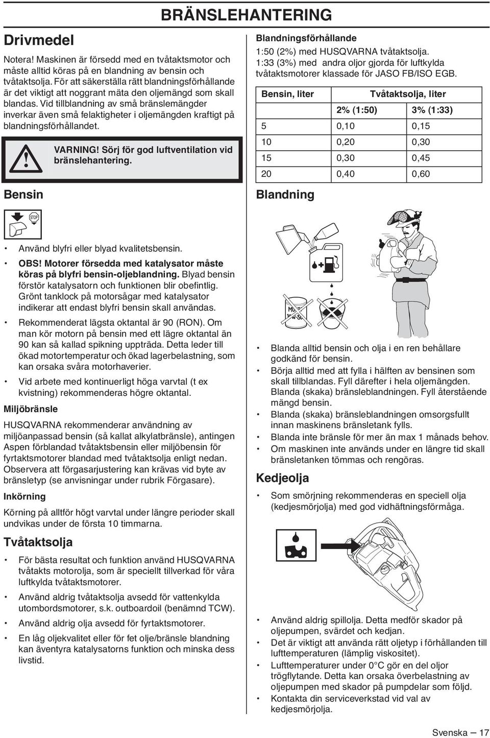 Vid tillblandning av små bränslemängder inverkar även små felaktigheter i oljemängden kraftigt på blandningsförhållandet. Bensin VARNING Sörj för god luftventilation vid bränslehantering.