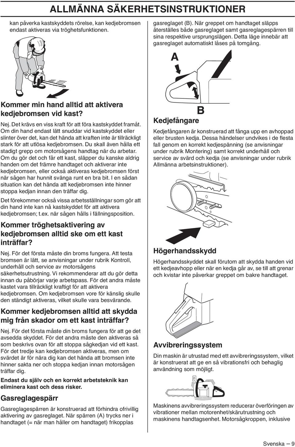 Kommer min hand alltid att aktivera kedjebromsen vid kast? Nej. Det krävs en viss kraft för att föra kastskyddet framåt.