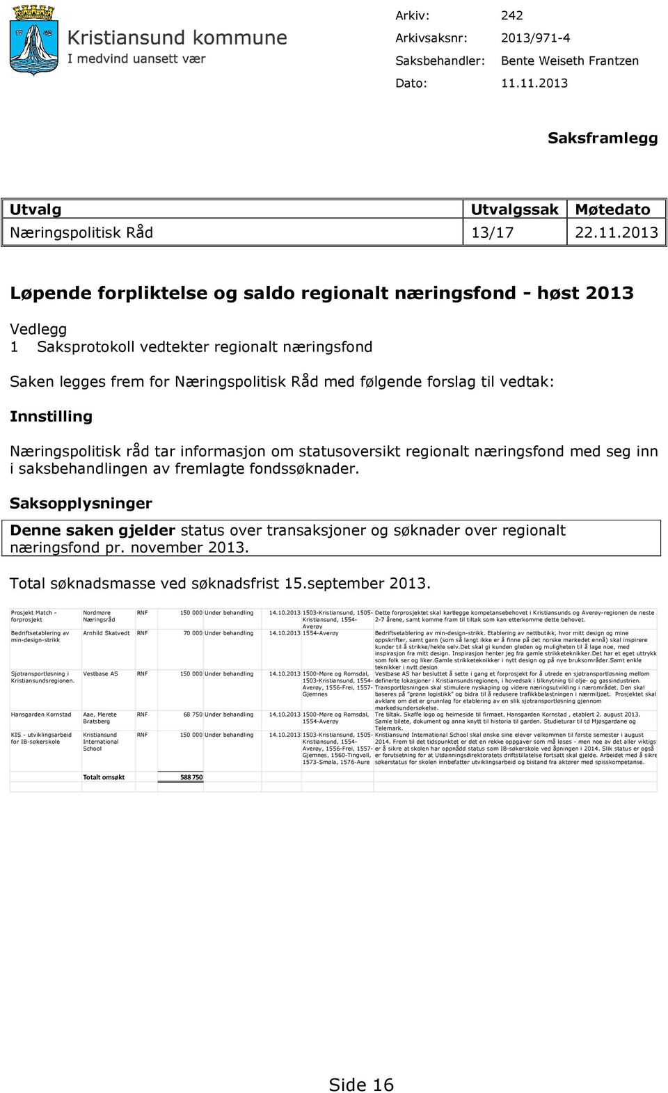 næringsfond Saken legges frem for Næringspolitisk Råd med følgende forslag til vedtak: Innstilling Næringspolitisk råd tar informasjon om statusoversikt regionalt næringsfond med seg inn i