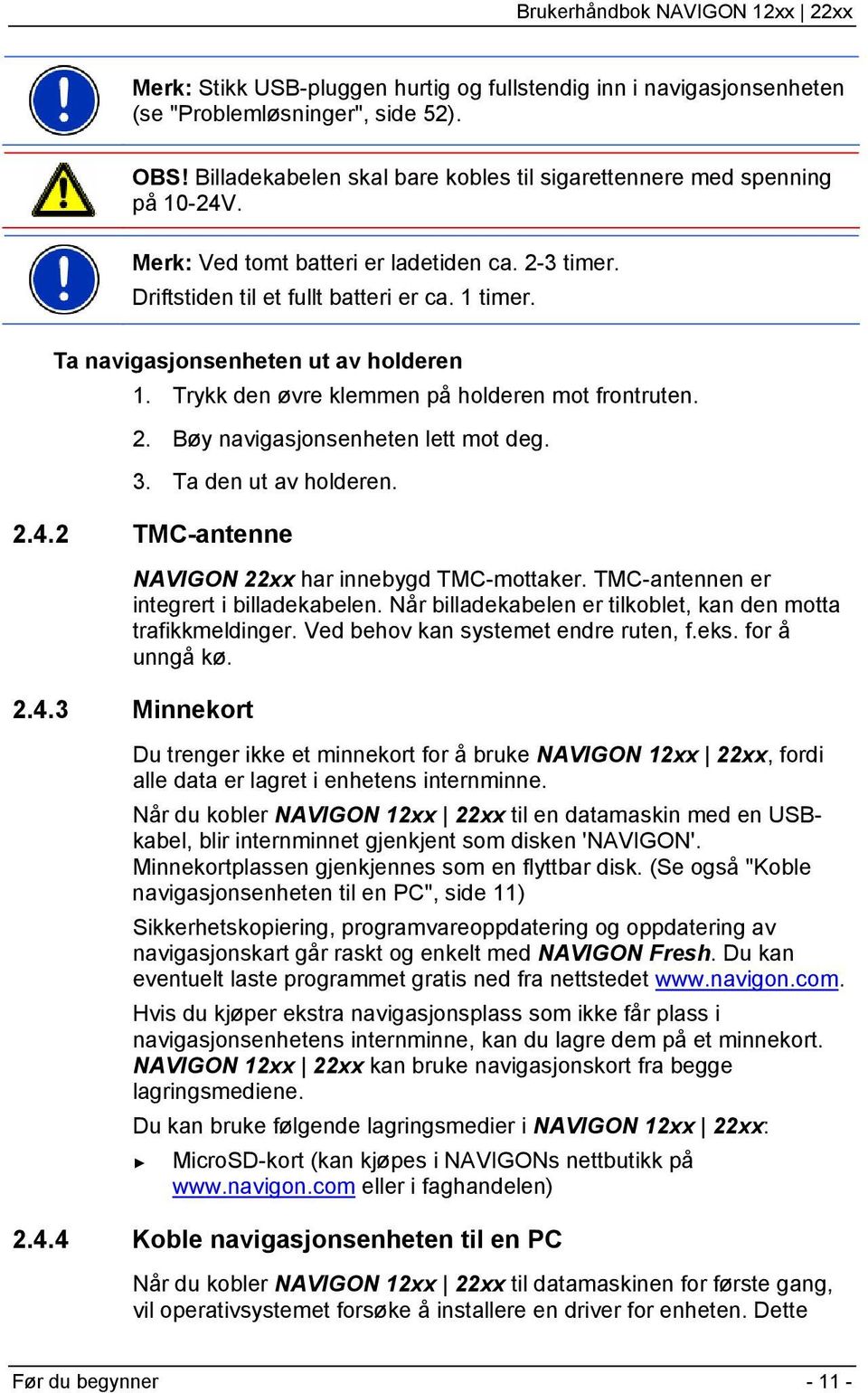 3. Ta den ut av holderen. 2.4.2 TMC-antenne NAVIGON 22xx har innebygd TMC-mottaker. TMC-antennen er integrert i billadekabelen. Når billadekabelen er tilkoblet, kan den motta trafikkmeldinger.