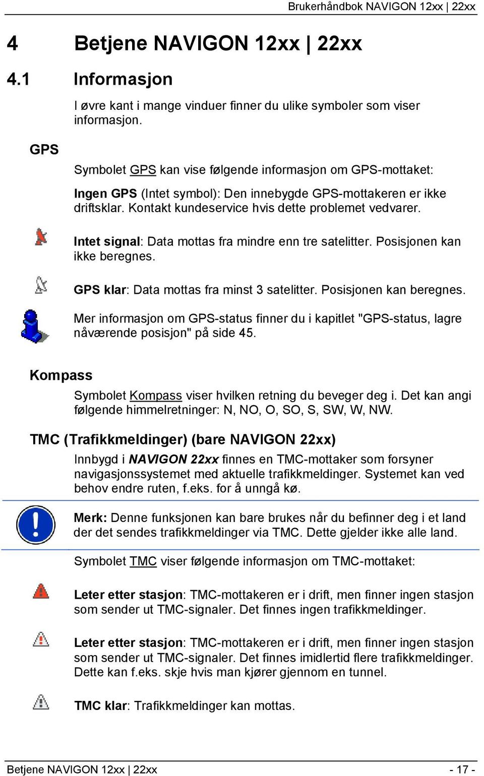 Intet signal: Data mottas fra mindre enn tre satelitter. Posisjonen kan ikke beregnes. GPS klar: Data mottas fra minst 3 satelitter. Posisjonen kan beregnes.