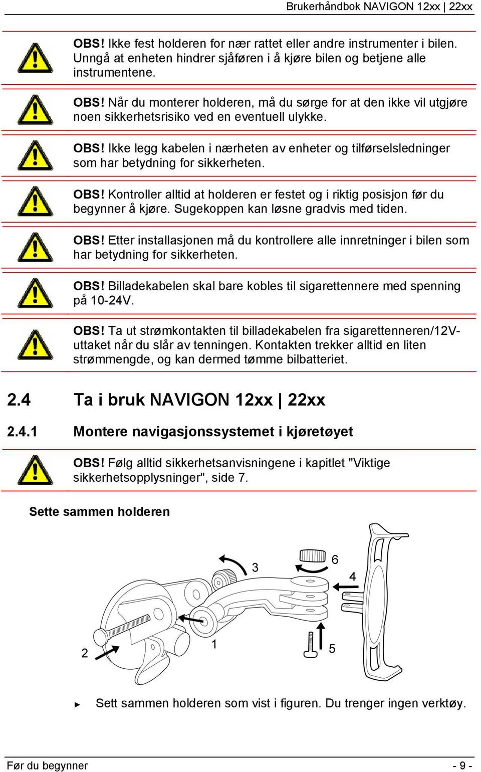 Ikke legg kabelen i nærheten av enheter og tilførselsledninger som har betydning for sikkerheten. OBS! Kontroller alltid at holderen er festet og i riktig posisjon før du begynner å kjøre.