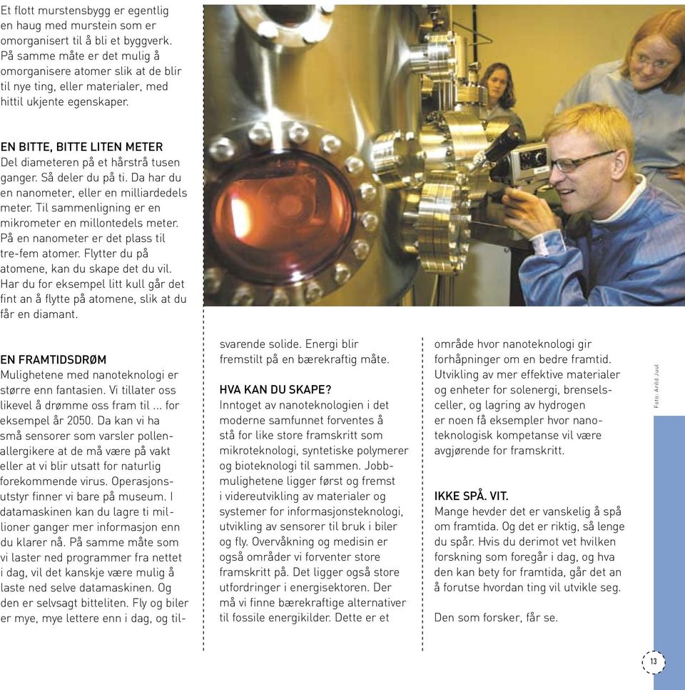 Til sammenligning er en mikrometer en millontedels meter. På en nanometer er det plass til tre-fem atomer. Flytter du på.atomene, kan du skape det du vil.