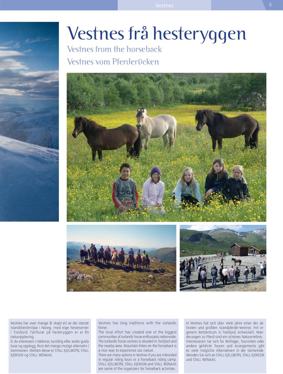 Mellom desse er Stall Kjellbotn, Stall Kjersem og Stall Wenaas. Vestnes has long traditions with the Icelandic horse.