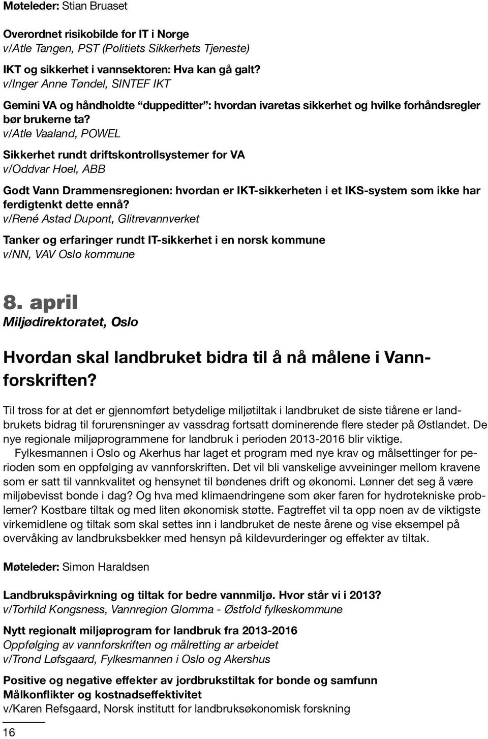 v/atle Vaaland, POWEL Sikkerhet rundt driftskontrollsystemer for VA v/oddvar Hoel, ABB Godt Vann Drammensregionen: hvordan er IKT-sikkerheten i et IKS-system som ikke har ferdigtenkt dette ennå?