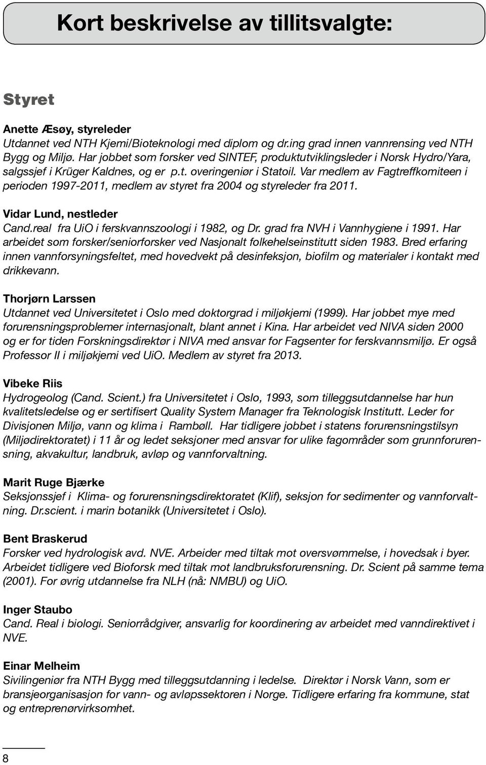 Var medlem av Fagtreffkomiteen i perioden 1997-2011, medlem av styret fra 2004 og styreleder fra 2011. Vidar Lund, nestleder Cand.real fra UiO i ferskvannszoologi i 1982, og Dr.