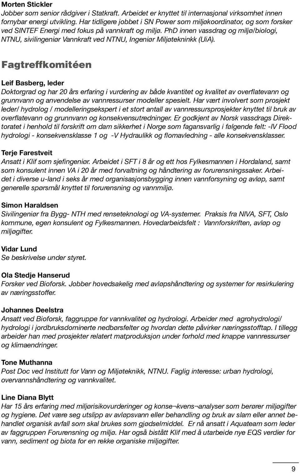 PhD innen vassdrag og miljø/biologi, NTNU, sivilingeniør Vannkraft ved NTNU, Ingeniør Miljøtekninkk (UiA).