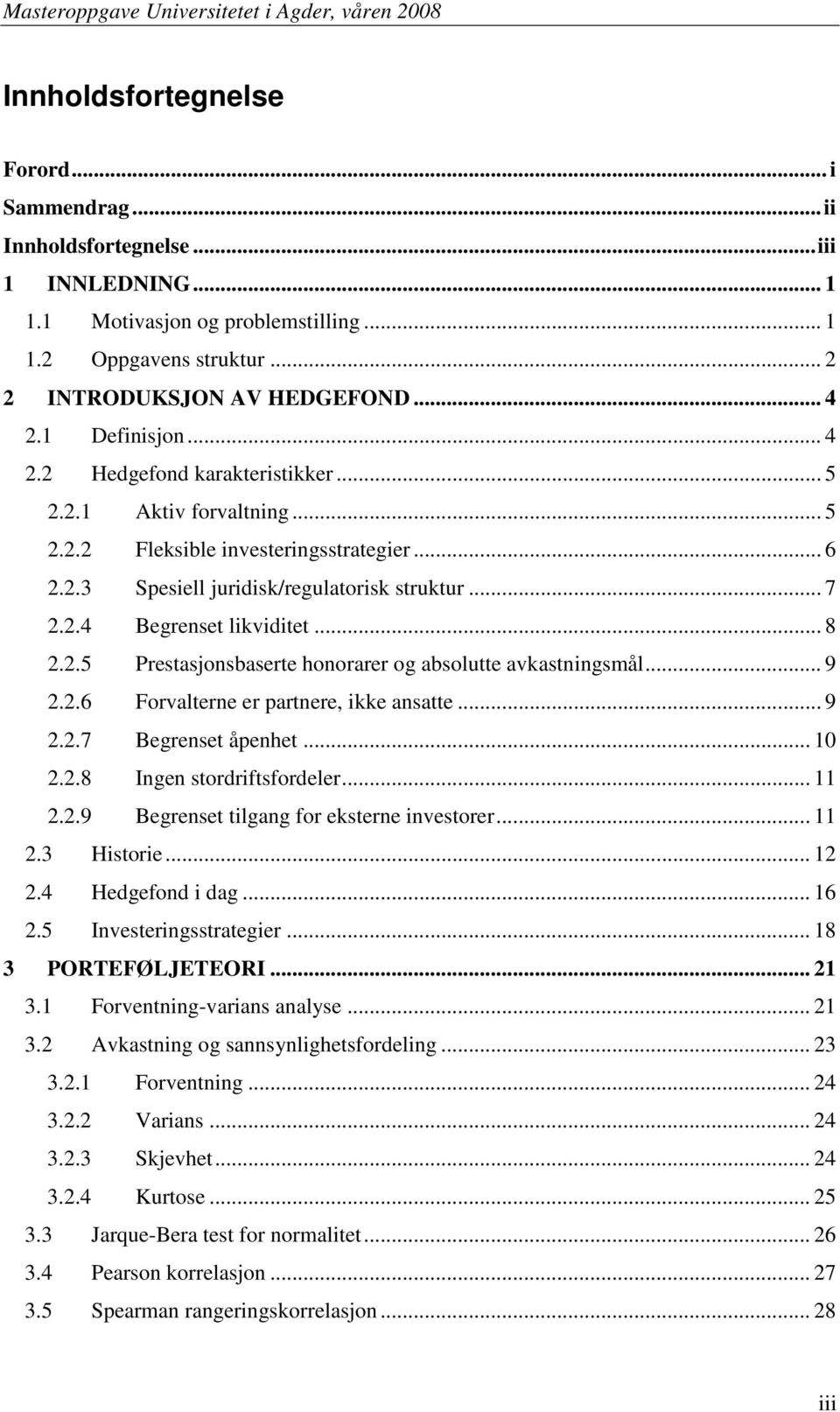 .. 8 2.2.5 Prestasjonsbaserte honorarer og absolutte avkastningsmål... 9 2.2.6 Forvalterne er partnere, ikke ansatte... 9 2.2.7 Begrenset åpenhet... 10 2.2.8 Ingen stordriftsfordeler... 11 2.2.9 Begrenset tilgang for eksterne investorer.