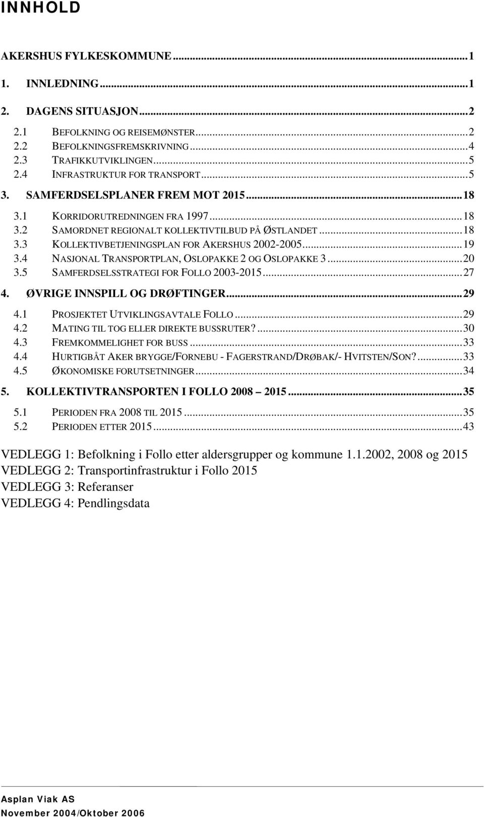 ..19 3.4 NASJONAL TRANSPORTPLAN, OSLOPAKKE 2 OG OSLOPAKKE 3...20 3.5 SAMFERDSELSSTRATEGI FOR FOLLO 2003-2015...27 4. ØVRIGE INNSPILL OG DRØFTINGER...29 4.1 PROSJEKTET UTVIKLINGSAVTALE FOLLO...29 4.2 MATING TIL TOG ELLER DIREKTE BUSSRUTER?