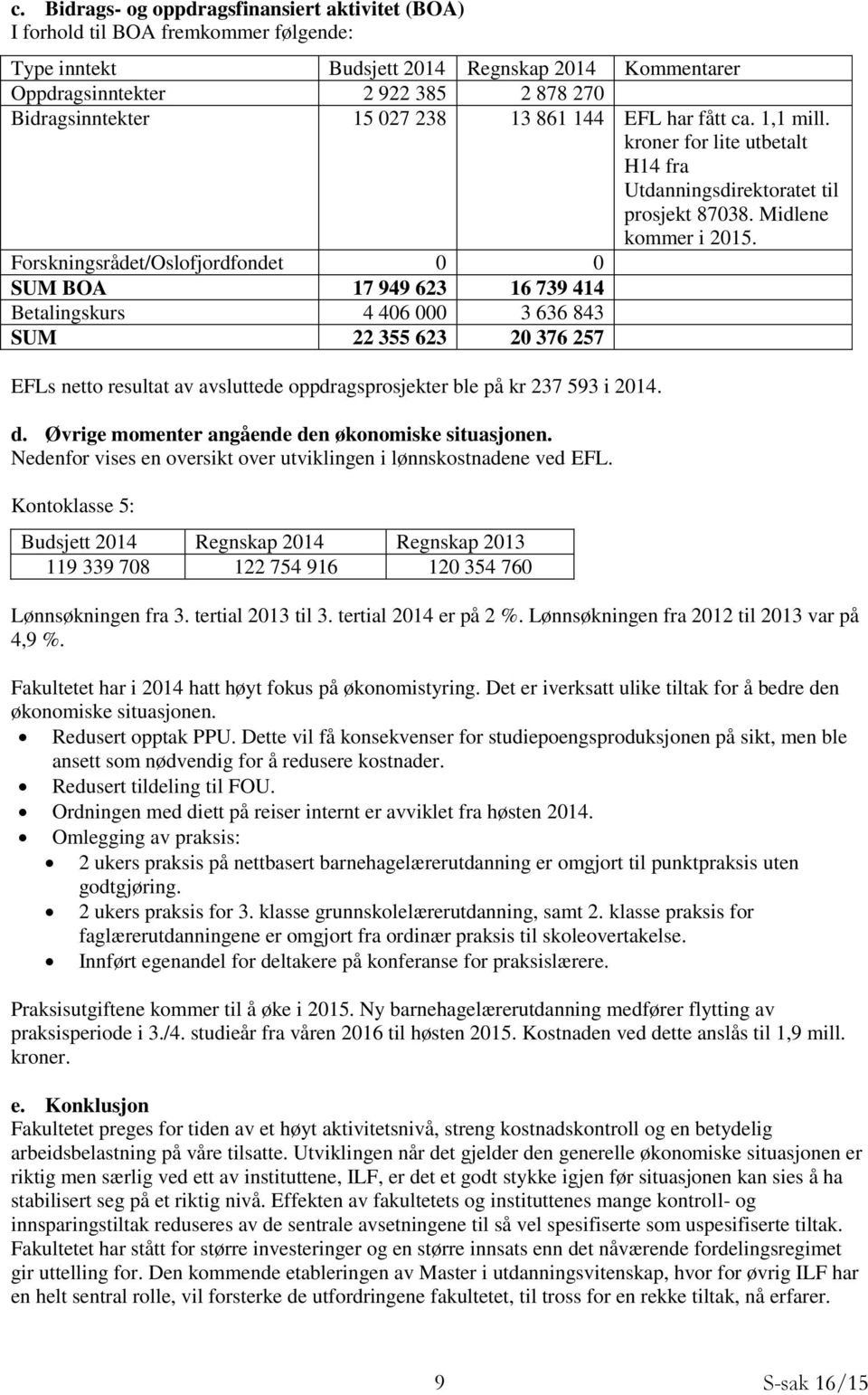 Forskningsrådet/Oslofjordfondet 0 0 SUM BOA 17 949 623 16 739 414 Betalingskurs 4 406 000 3 636 843 SUM 22 355 623 20 376 257 EFLs netto resultat av avsluttede oppdragsprosjekter ble på kr 237 593 i