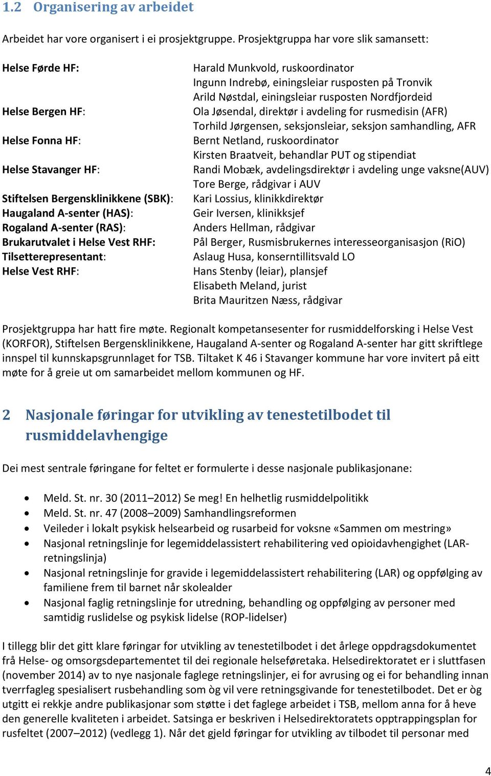 Brukarutvalet i Helse Vest RHF: Tilsetterepresentant: Helse Vest RHF: Harald Munkvold, ruskoordinator Ingunn Indrebø, einingsleiar rusposten på Tronvik Arild Nøstdal, einingsleiar rusposten