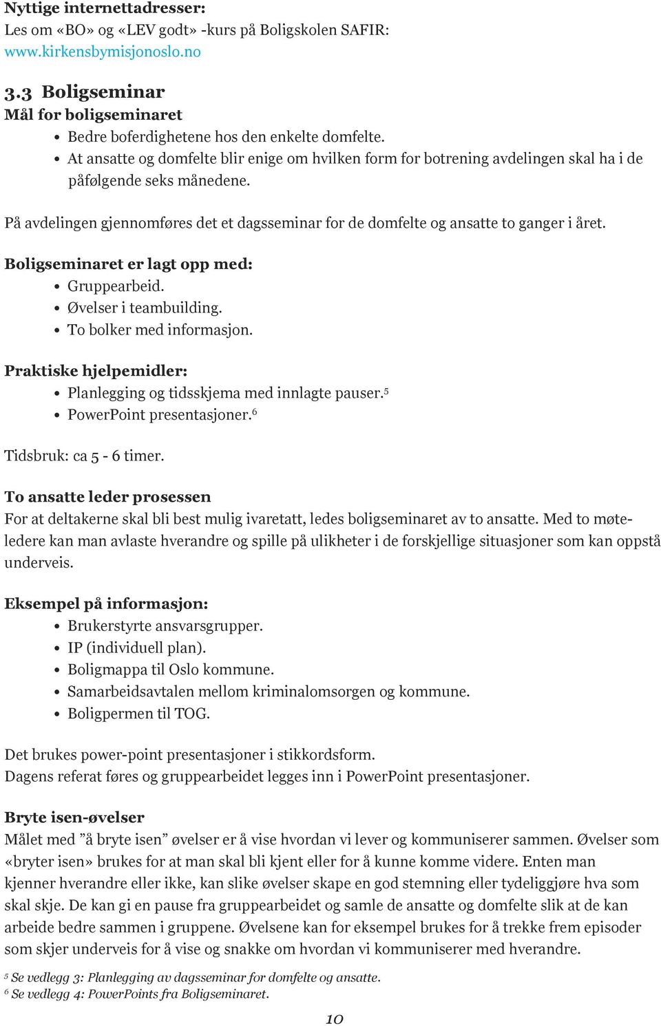 På avdelingen gjennomføres det et dagsseminar for de domfelte og ansatte to ganger i året. Boligseminaret er lagt opp med: Gruppearbeid. Øvelser i teambuilding. To bolker med informasjon.