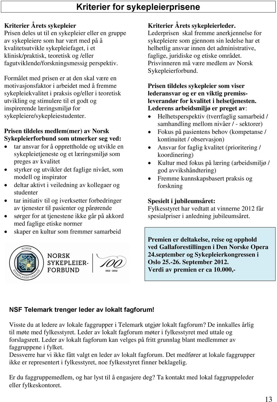 Formålet med prisen er at den skal være en motivasjonsfaktor i arbeidet med å fremme sykepleiekvalitet i praksis og/eller i teoretisk utvikling og stimulere til et godt og inspirerende læringsmiljø