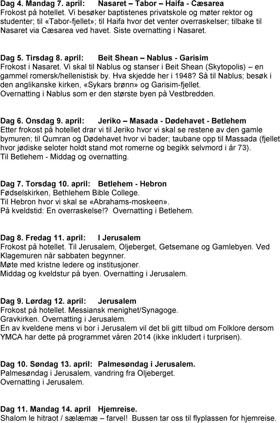 Dag 5. Tirsdag 8. april: Beit Shean Nablus - Garisim Frokost i Nasaret. Vi skal til Nablus og stanser i Beit Shean (Skytopolis) en gammel romersk/hellenistisk by. Hva skjedde her i 1948?