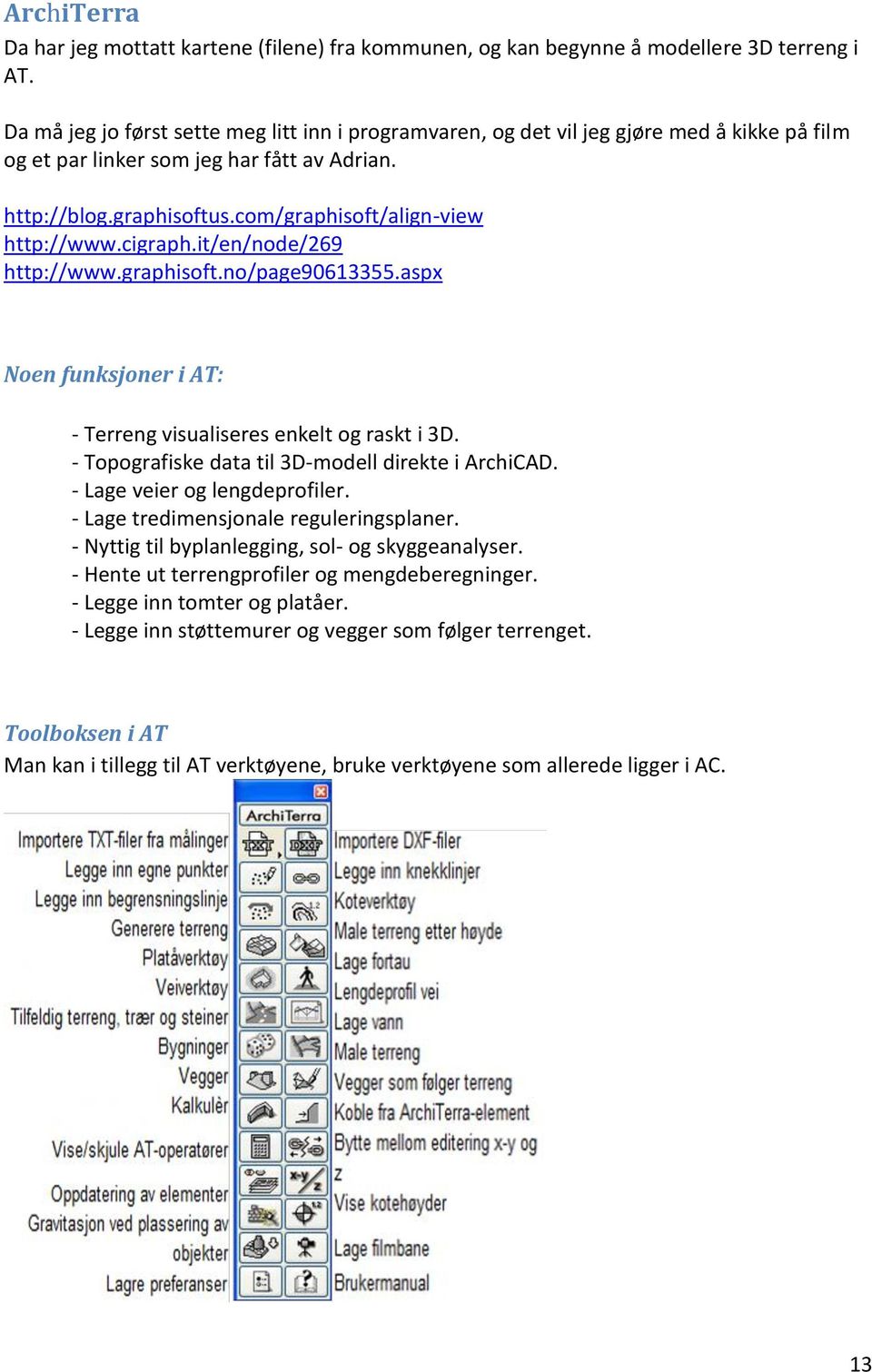 com/graphisoft/align-view http://www.cigraph.it/en/node/269 http://www.graphisoft.no/page90613355.aspx Noen funksjoner i AT: - Terreng visualiseres enkelt og raskt i 3D.