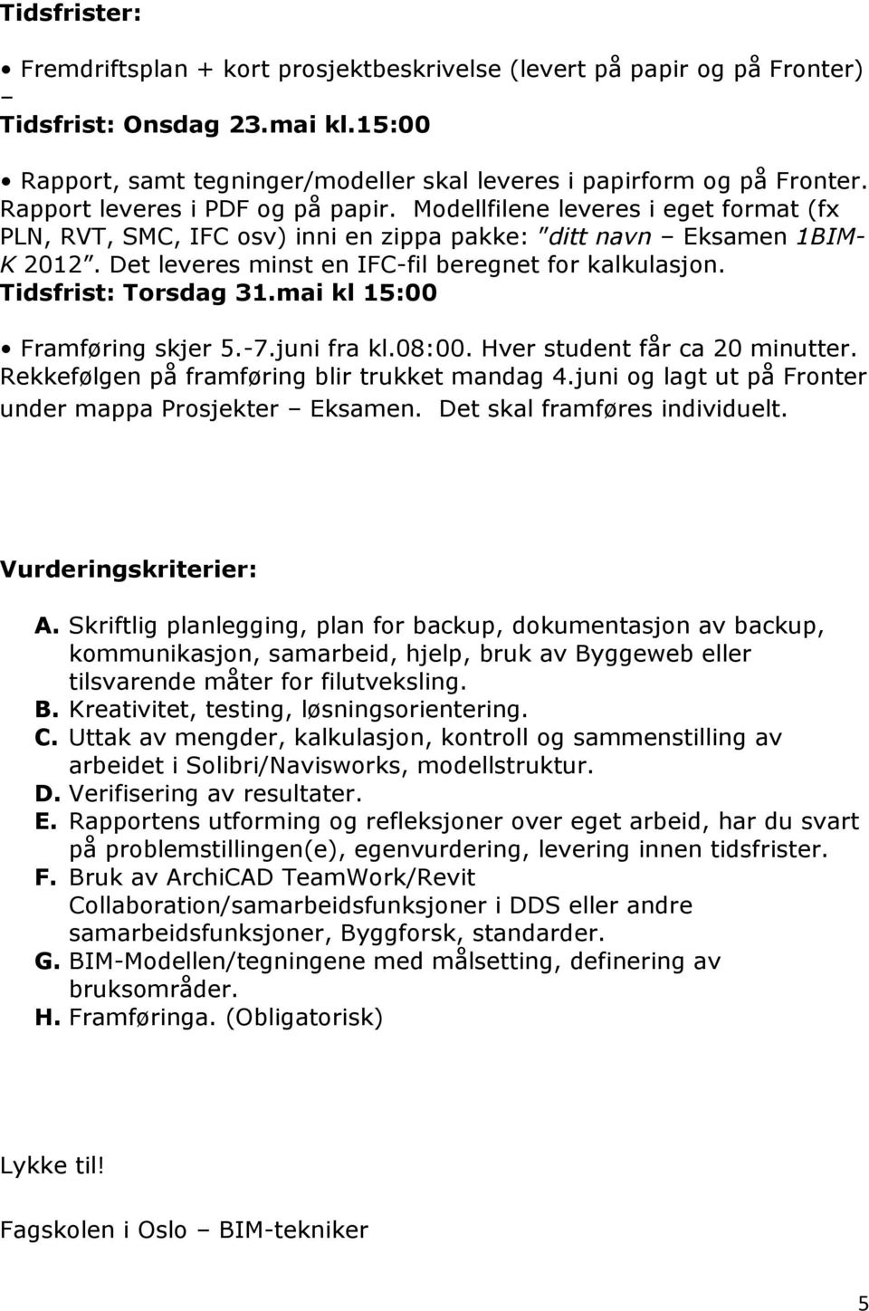 Det leveres minst en IFC-fil beregnet for kalkulasjon. Tidsfrist: Torsdag 31.mai kl 15:00 Framføring skjer 5.-7.juni fra kl.08:00. Hver student får ca 20 minutter.