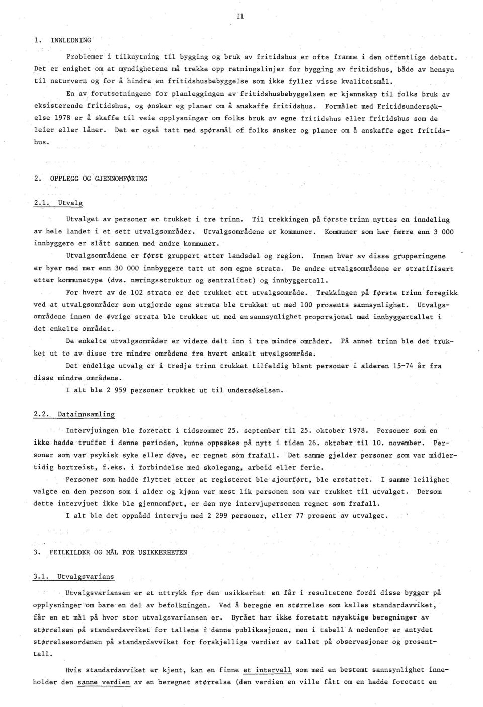 En av forutsetningene for planleggingen av fritidshusbebyggelsen er kjennskap til folks bruk av eksisterende fritidshus, og nsker og planer om å anskaffe fritidshus.