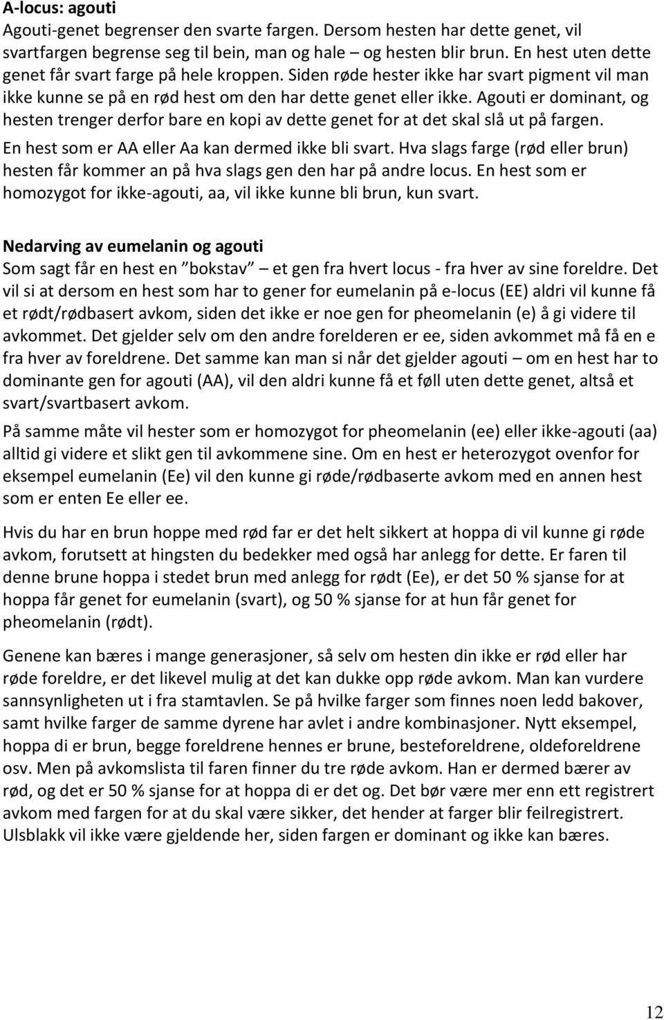 Agouti er dominant, og hesten trenger derfor bare en kopi av dette genet for at det skal slå ut på fargen. En hest som er AA eller Aa kan dermed ikke bli svart.