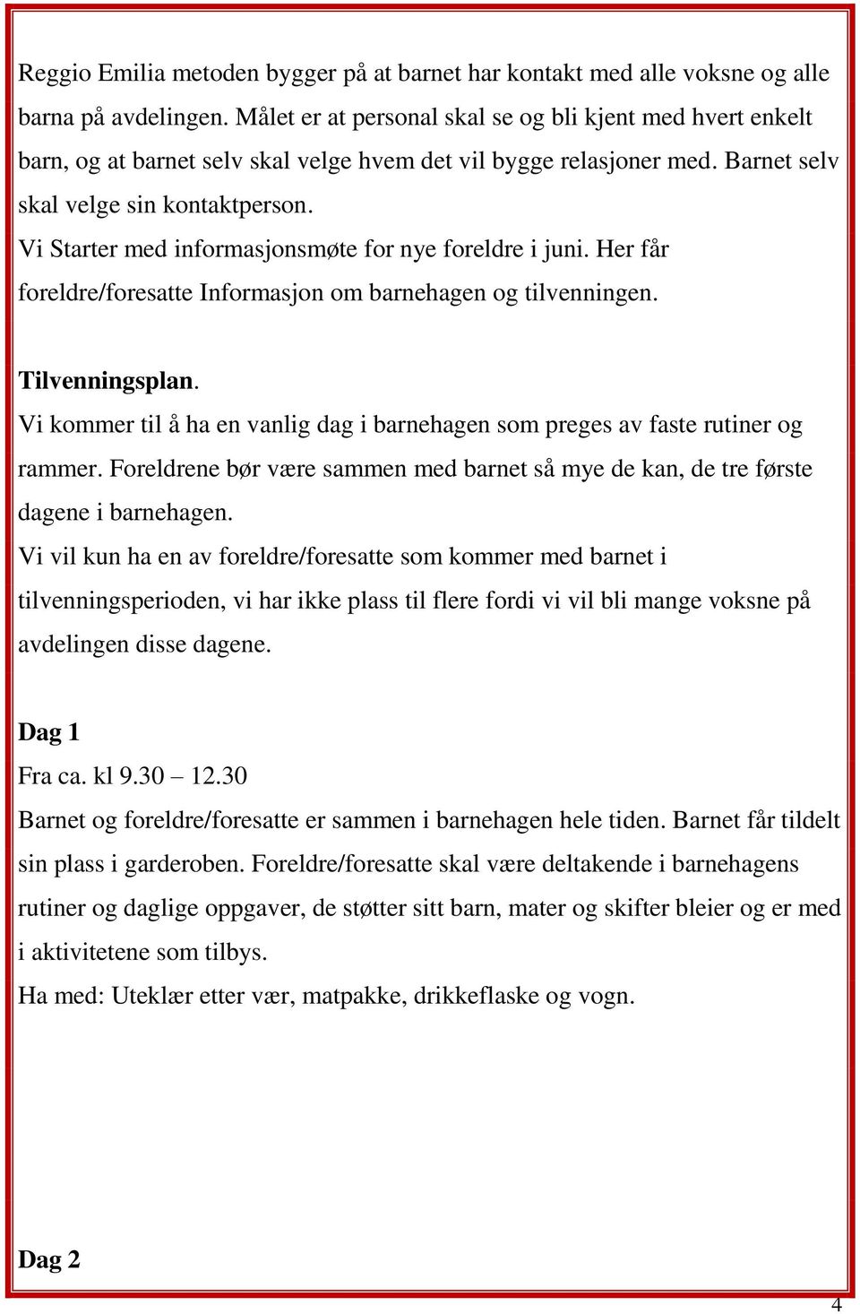 Vi Starter med informasjonsmøte for nye foreldre i juni. Her får foreldre/foresatte Informasjon om barnehagen og tilvenningen. Tilvenningsplan.