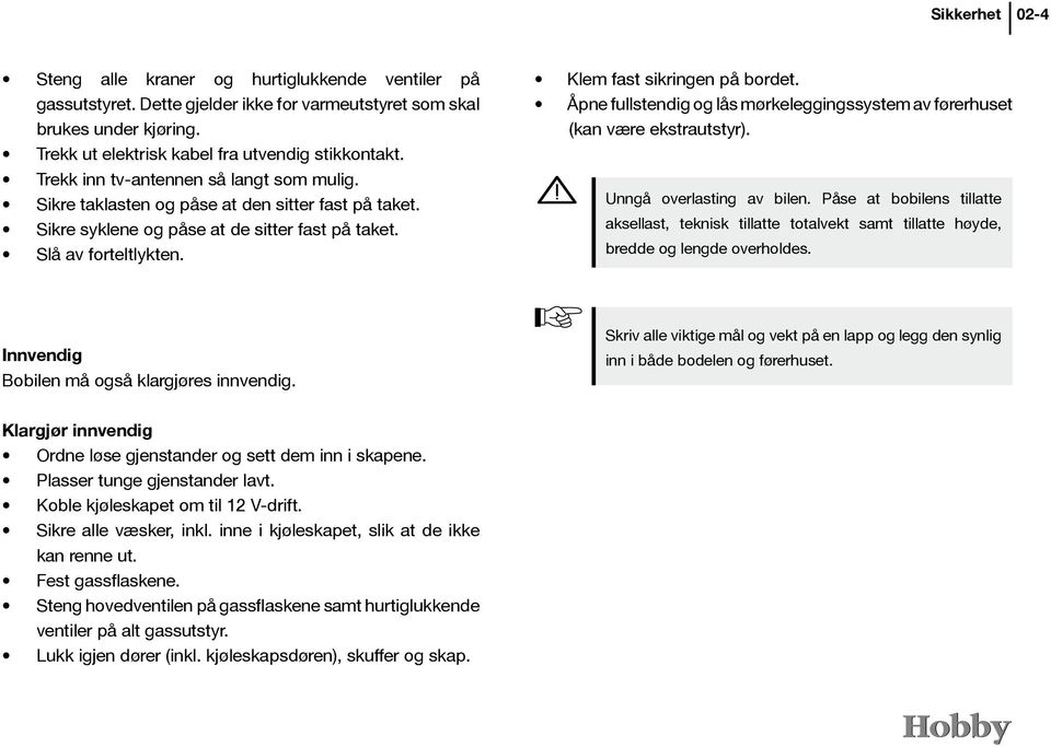 Åpne fullstendig og lås mørkeleggingssystem av førerhuset (kan være ekstrautstyr). Unngå overlasting av bilen.