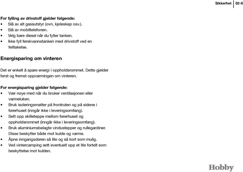 For energisparing gjelder følgende: Vær nøye med når du bruker ventilasjonen eller varmeluken. Bruk isoleringsmatter på frontruten og på sidene i førerhuset (inngår ikke i leveringsomfang).