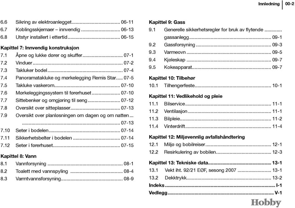 6 Mørkeleggingssystem til førerhuset... 07-10 7.7 Sittebenker og omgjøring til seng... 07-12 7.8 Oversikt over sitteplasser... 07-13 7.9 Oversikt over planløsningen om dagen og om natten...... 07-13 7.10 Seter i bodelen.