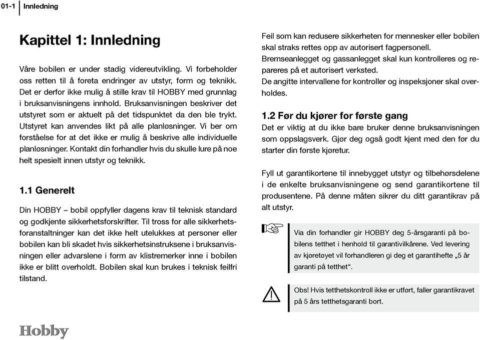 Utstyret kan anvendes likt på alle planløsninger. Vi ber om forståelse for at det ikke er mulig å beskrive alle individuelle planløsninger.