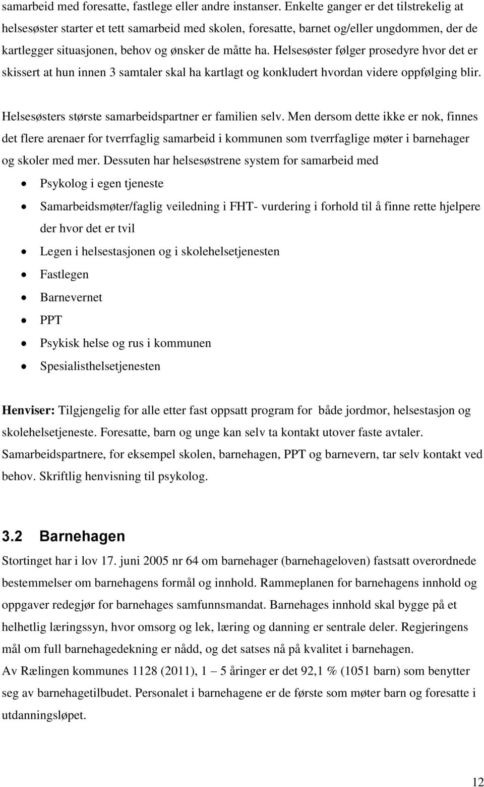 Helsesøster følger prosedyre hvor det er skissert at hun innen 3 samtaler skal ha kartlagt og konkludert hvordan videre oppfølging blir. Helsesøsters største samarbeidspartner er familien selv.