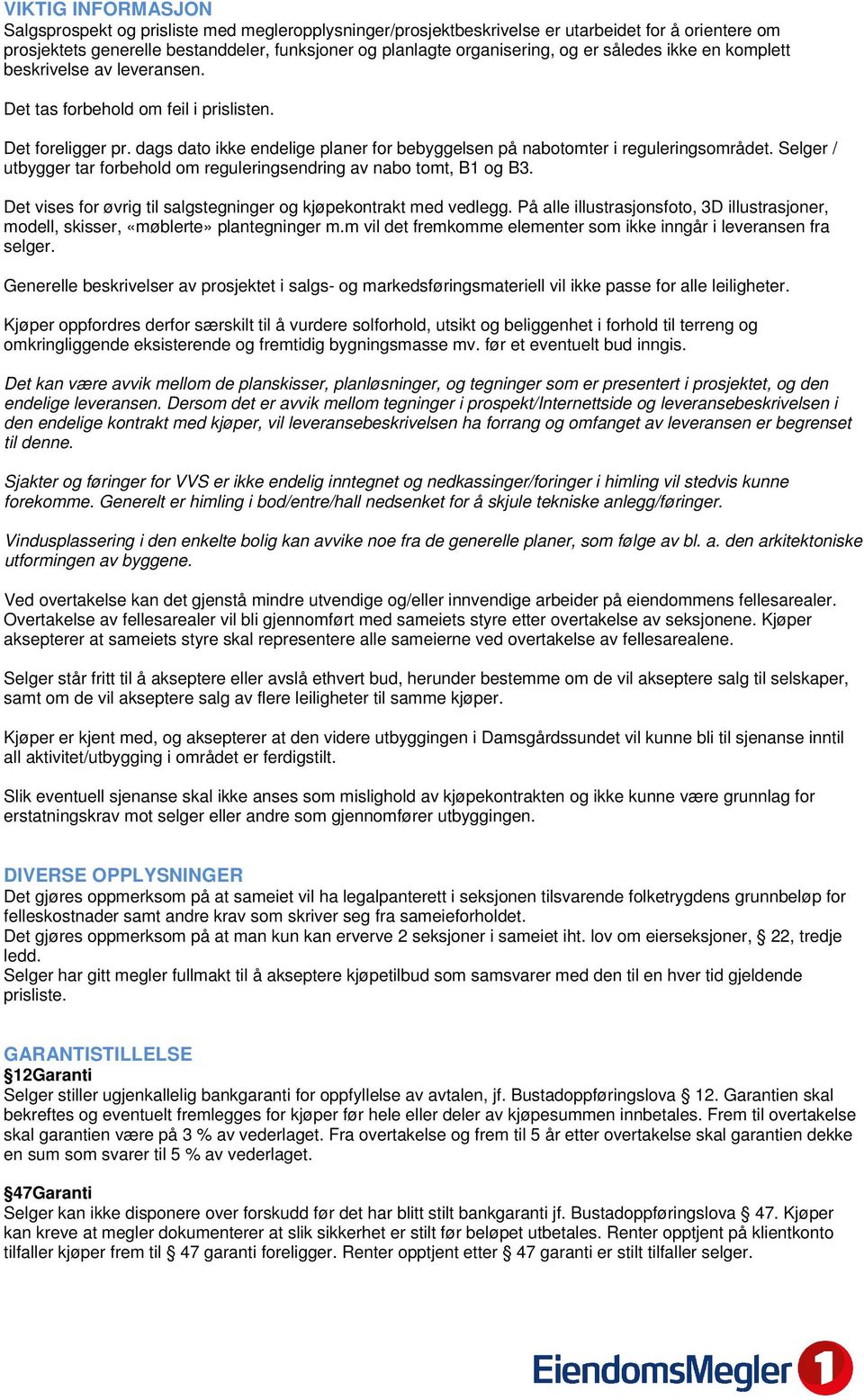 Selger / utbygger tar forbehold om reguleringsendring av nabo tomt, B1 og B3. Det vises for øvrig til salgstegninger og kjøpekontrakt med vedlegg.