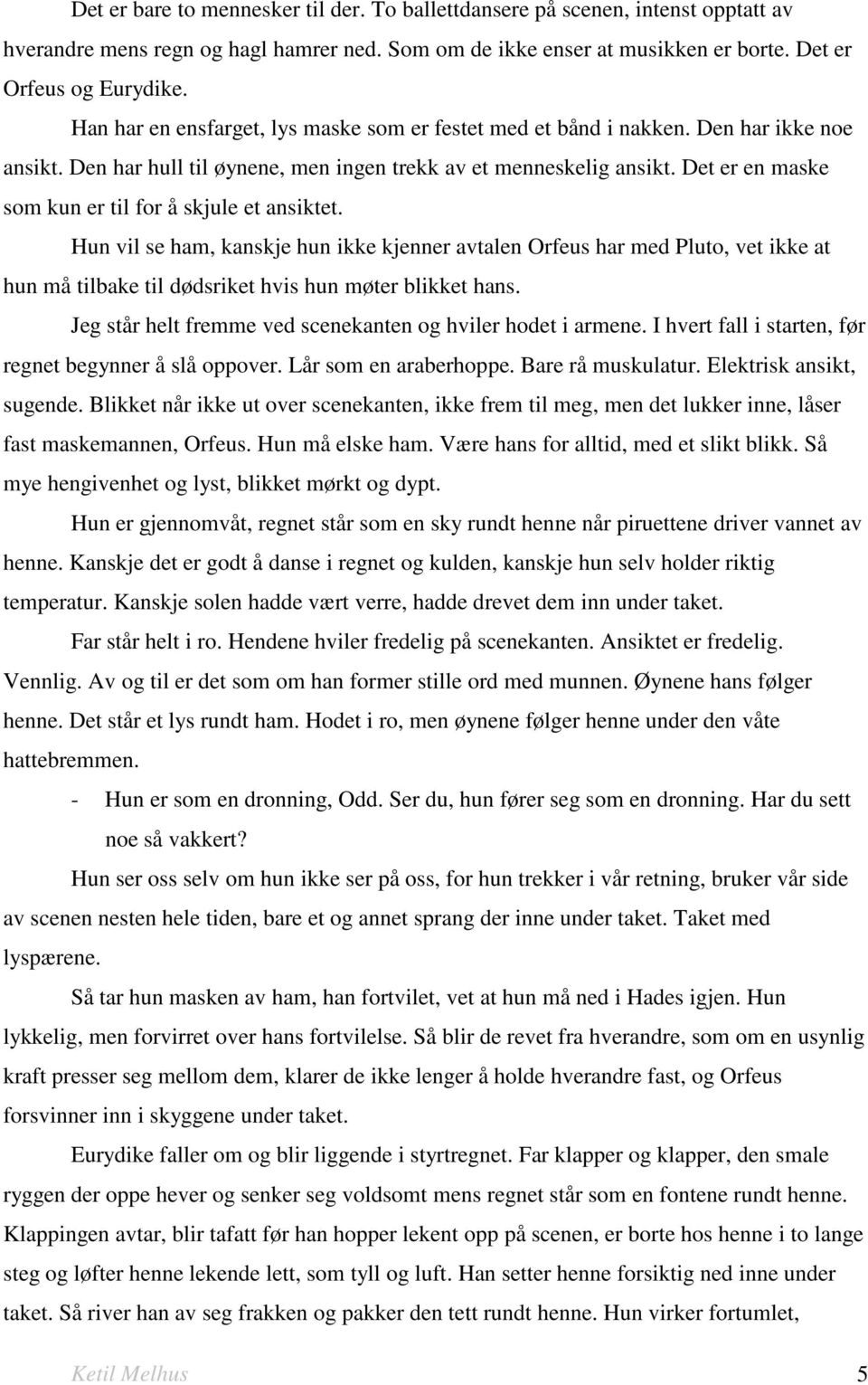 Det er en maske som kun er til for å skjule et ansiktet. Hun vil se ham, kanskje hun ikke kjenner avtalen Orfeus har med Pluto, vet ikke at hun må tilbake til dødsriket hvis hun møter blikket hans.