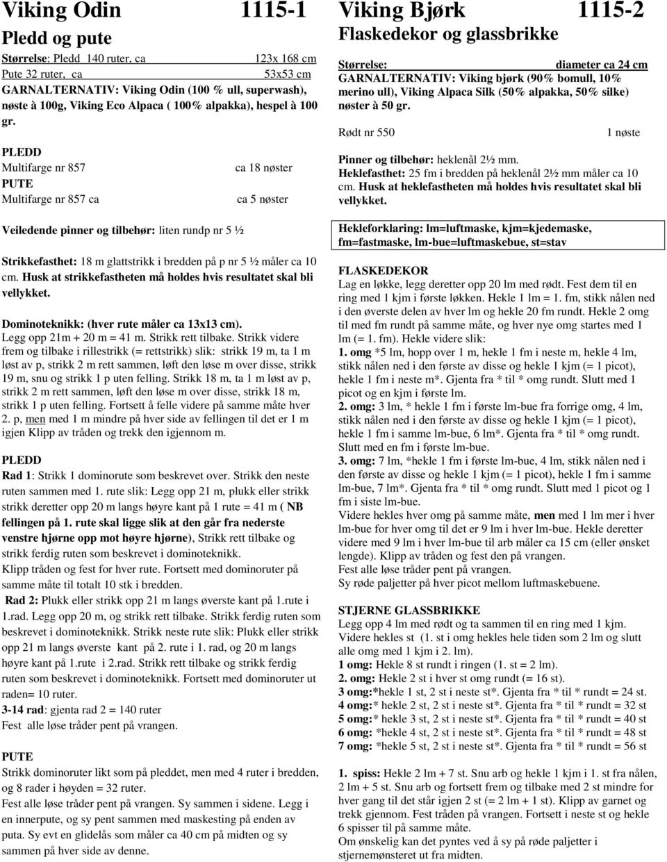 PLEDD Multifarge nr 857 PUTE Multifarge nr 857 ca Veiledende pinner og tilbehør: liten rundp nr 5 ½ ca 18 nøster ca 5 nøster Strikkefasthet: 18 m glattstrikk i bredden på p nr 5 ½ måler ca 10 cm.