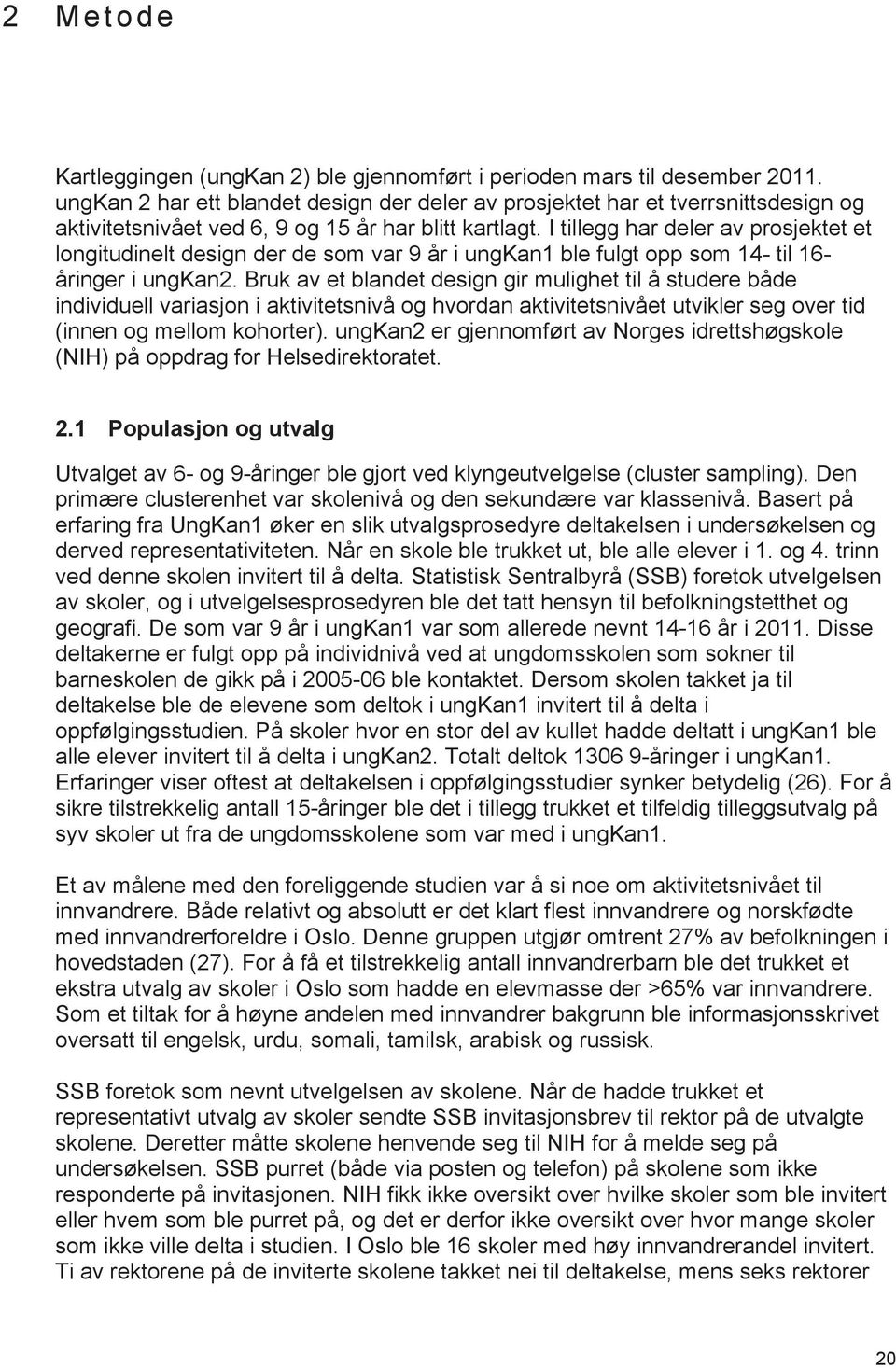 I tillegg har deler av prosjektet et longitudinelt design der de som var 9 år i ungkan1 ble fulgt opp som 14- til 16 åringer i ungkan2.