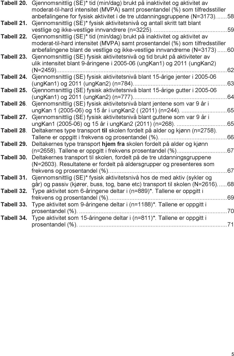 utdanningsgruppene (N=3173)...58 Tabell 21. Gjennomsnittlig (SE)* fysisk aktivitetsnivå og antall skritt tatt blant vestlige og ikke-vestlige innvandrere (n=3225)....59 Tabell 22.