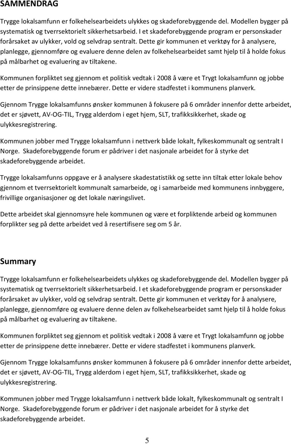 Dette gir kommunen et verktøy for å analysere, planlegge, gjennomføre og evaluere denne delen av folkehelsearbeidet samt hjelp til å holde fokus på målbarhet og evaluering av tiltakene.