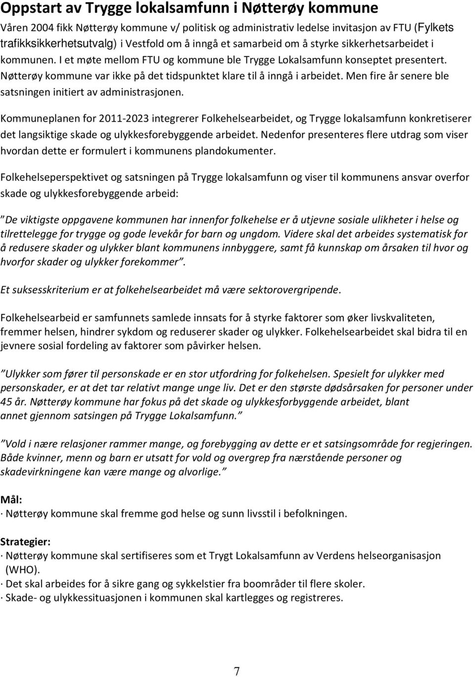 Nøtterøy kommune var ikke på det tidspunktet klare til å inngå i arbeidet. Men fire år senere ble satsningen initiert av administrasjonen.