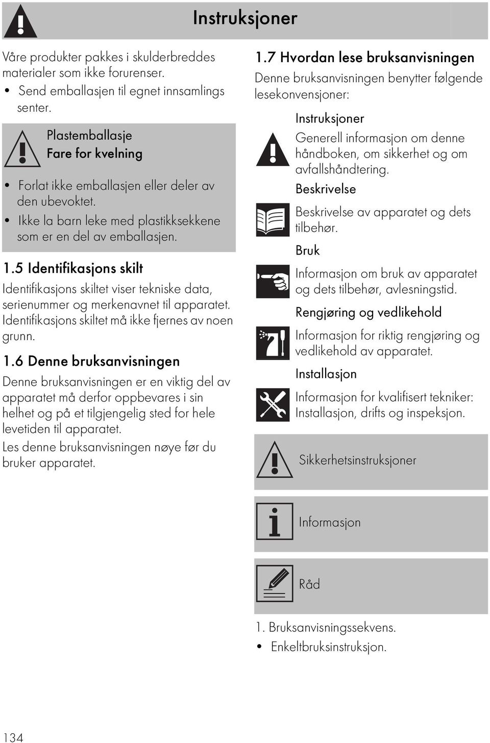 5 Identifikasjons skilt Identifikasjons skiltet viser tekniske data, serienummer og merkenavnet til apparatet. Identifikasjons skiltet må ikke fjernes av noen grunn. 1.