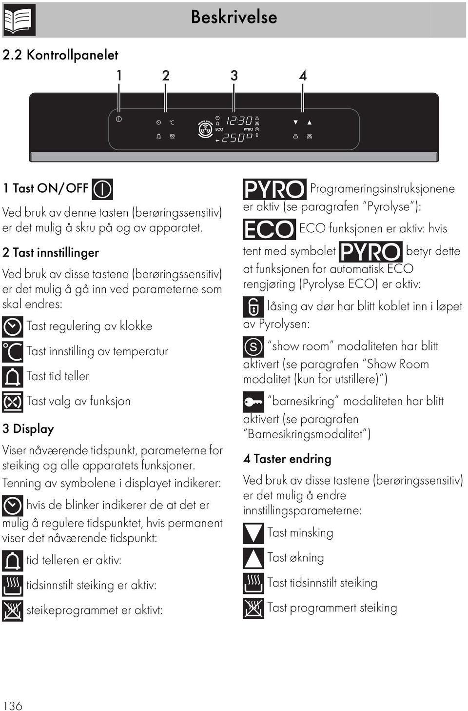 valg av funksjon 3 Display Viser nåværende tidspunkt, parameterne for steiking og alle apparatets funksjoner.