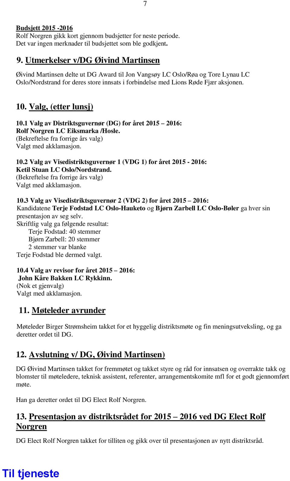 10. Valg, (etter lunsj) 10.1 Valg av Distriktsguvernør (DG) for året 2015 2016: Rolf Norgren LC Eiksmarka /Hosle. (Bekreftelse fra forrige års valg) Valgt med akklamasjon. 10.2 Valg av Visedistriktsguvernør 1 (VDG 1) for året 2015-2016: Ketil Stuan LC Oslo/Nordstrand.