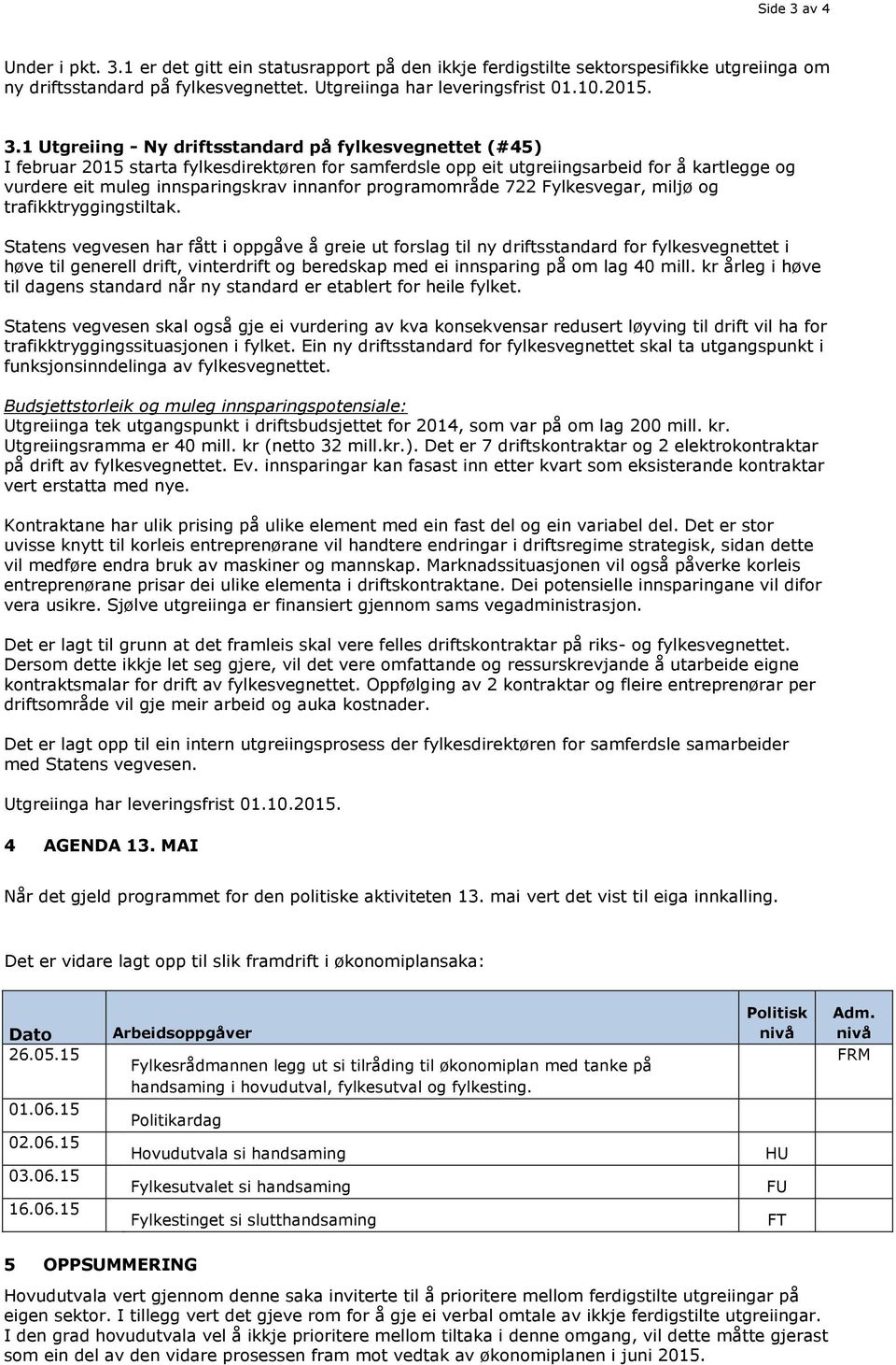 1 er det gitt ein statusrapport på den ikkje ferdigstilte sektorspesifikke utgreiinga om ny driftsstandard på fylkesvegnettet. Utgreiinga har leveringsfrist 01.10.2015. 3.