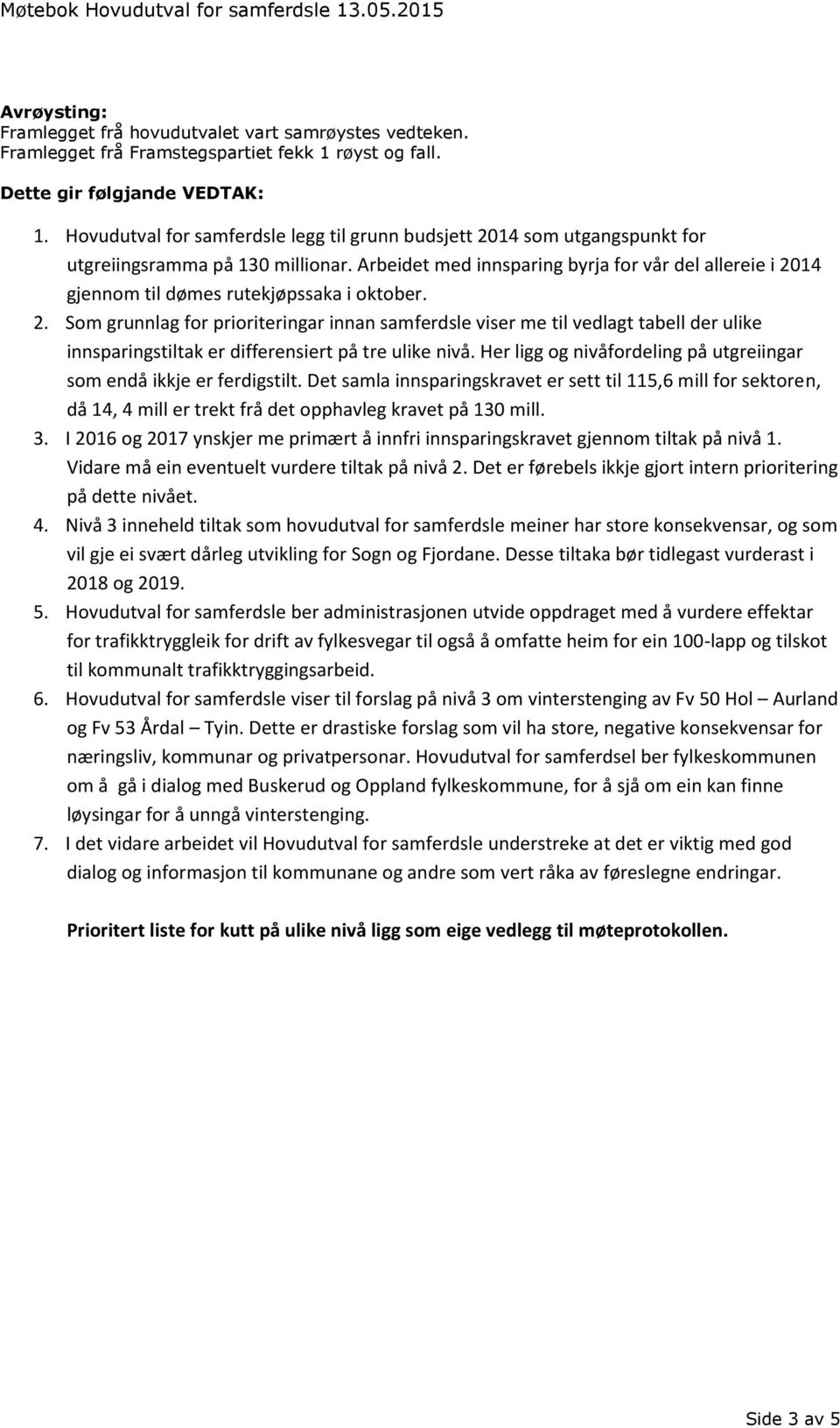 Arbeidet med innsparing byrja for vår del allereie i 2014 gjennom til dømes rutekjøpssaka i oktober. 2. Som grunnlag for prioriteringar innan samferdsle viser me til vedlagt tabell der ulike innsparingstiltak er differensiert på tre ulike nivå.