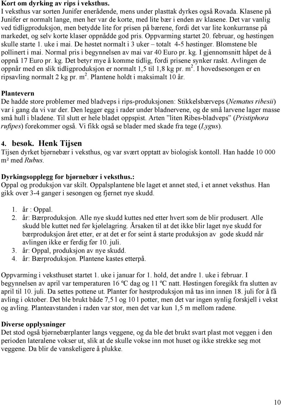 Det var vanlig ved tidligproduksjon, men betydde lite for prisen på bærene, fordi det var lite konkurranse på markedet, og selv korte klaser oppnådde god pris. Oppvarming startet 20.