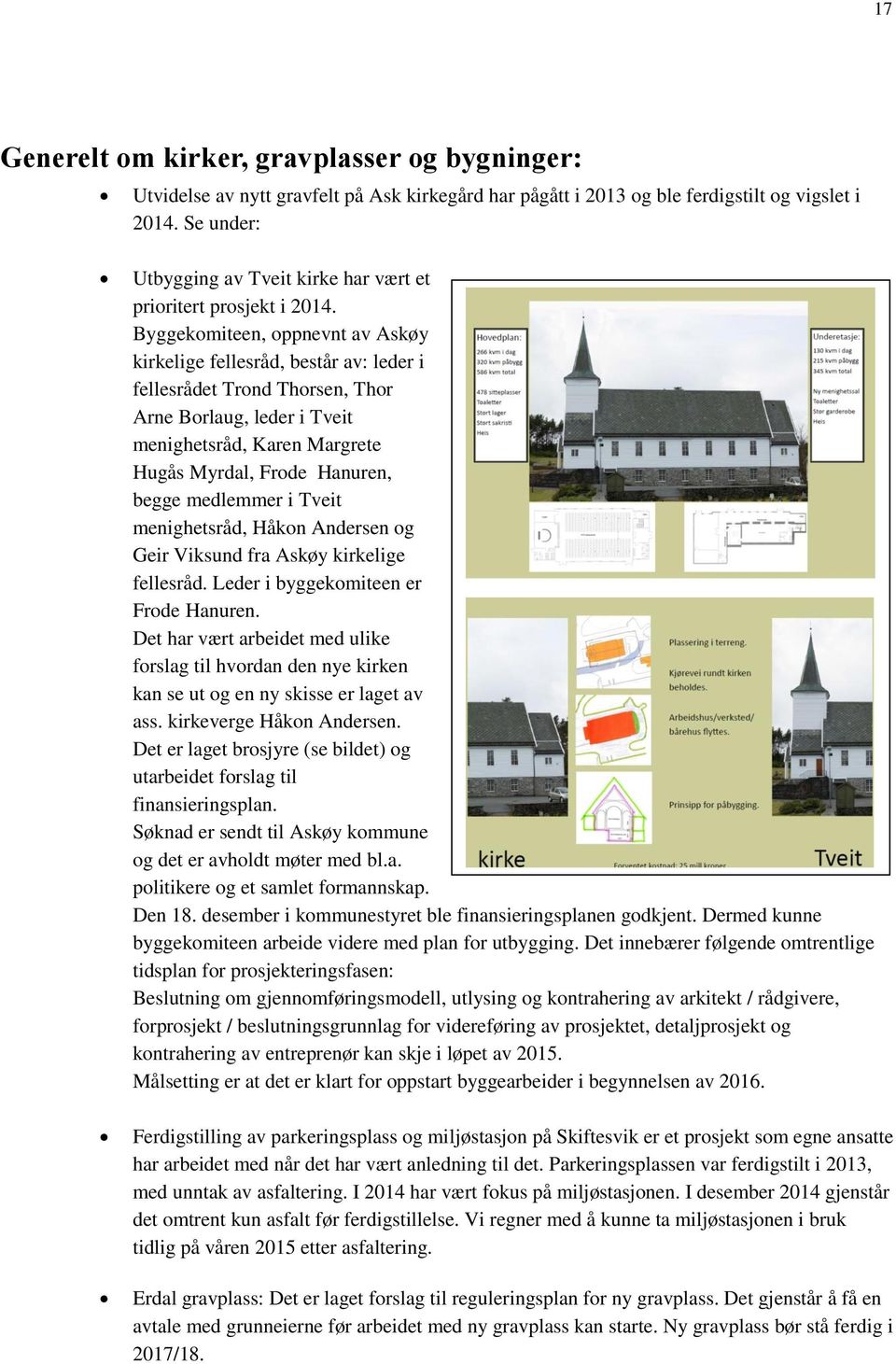 Byggekomiteen, oppnevnt av Askøy kirkelige fellesråd, består av: leder i fellesrådet Trond Thorsen, Thor Arne Borlaug, leder i Tveit menighetsråd, Karen Margrete Hugås Myrdal, Frode Hanuren, begge