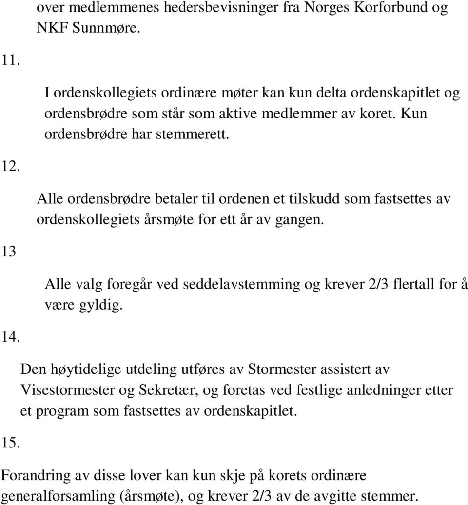 Alle ordensbrødre betaler til ordenen et tilskudd som fastsettes av ordenskollegiets årsmøte for ett år av gangen.