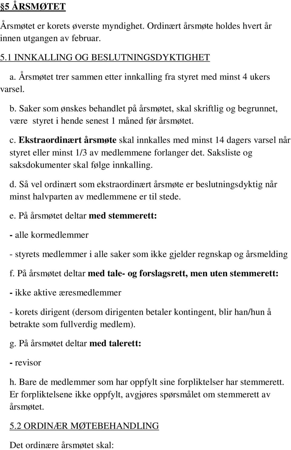 Ekstraordinært årsmøte skal innkalles med minst 14 dagers varsel når styret eller minst 1/3 av medlemmene forlanger det. Saksliste og saksdokumenter skal følge innkalling. d. Så vel ordinært som ekstraordinært årsmøte er beslutningsdyktig når minst halvparten av medlemmene er til stede.