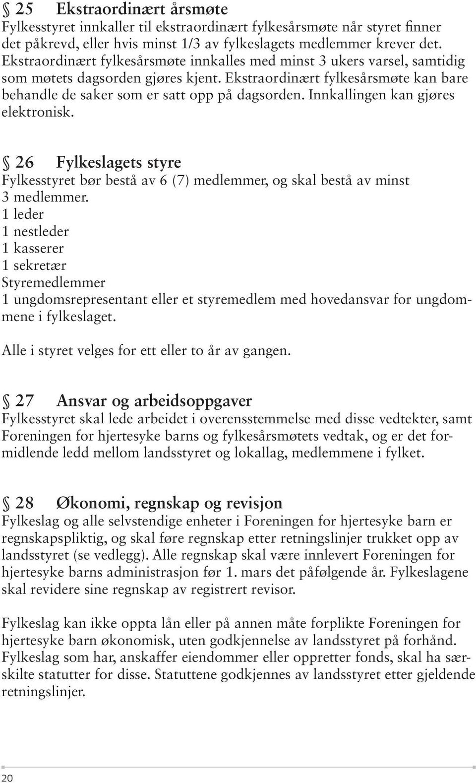 Innkallingen kan gjøres elektronisk. 26 Fylkeslagets styre Fylkesstyret bør bestå av 6 (7) medlemmer, og skal bestå av minst 3 medlemmer.