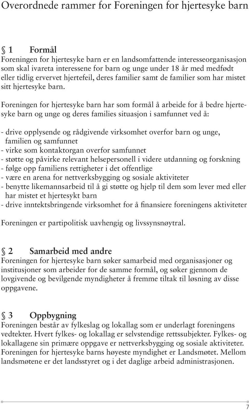 Foreningen for hjertesyke barn har som formål å arbeide for å bedre hjertesyke barn og unge og deres families situasjon i samfunnet ved å: - drive opplysende og rådgivende virksomhet overfor barn og