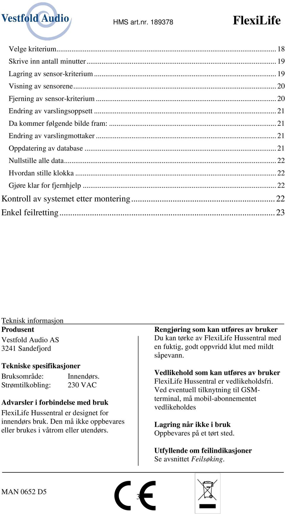 .. 22 Kontroll av systemet etter montering... 22 Enkel feilretting... 23 Teknisk informasjon Produsent Vestfold Audio AS 3241 Sandefjord Tekniske spesifikasjoner Bruksområde: Innendørs.